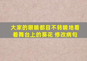 大家的眼睛都目不转睛地看着舞台上的葵花 修改病句